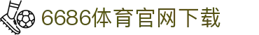 6686体育集团官网下载官方版 - 6686体育平台入口 | 最新版APP下载